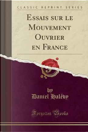 Essais sur le Mouvement Ouvrier en France (Classic Reprint) by Daniel Halévy