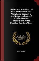Scores and Annals of the West Kent Cricket Club. with Some Account of the Neighbourhoods of Chislehurst and Bromley and of the Families Residing There by Philip Norman