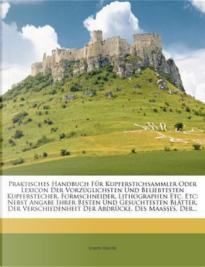 Praktisches Handbuch für Kupferstichsammler, zweite Auflage by Joseph Heller