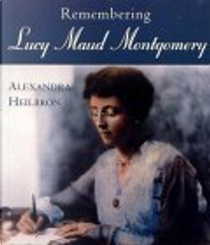 Remembering Lucy Maud Montgomery by Alexandra Heilbron
