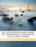 Die Weltentstehungs-Lehre Des Theophilus V. Antiochia by Otto Gross