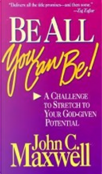 Be All You Can Be by John C. Maxwell