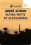 Ultima notte ad Alessandria by André Aciman