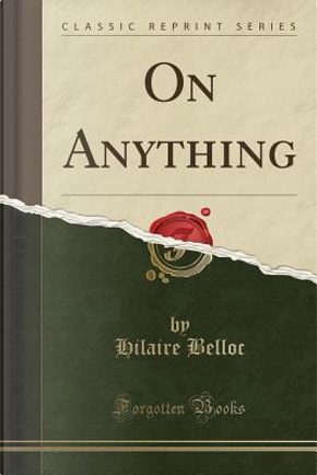 On Anything (Classic Reprint) by Hilaire Belloc