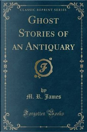 Ghost Stories of an Antiquary (Classic Reprint) by M. R. James
