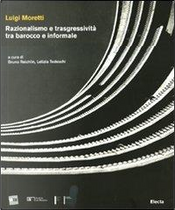 Luigi Moretti. Razionalismo e trasgressività tra barocco e informale