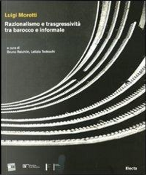 Luigi Moretti. Razionalismo e trasgressività tra barocco e informale