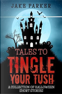 Tales to Tingle Your Tush by Jake Parker