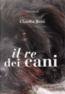 Il re dei cani by Claudia Betti