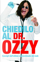 Chiedilo al dr. Ozzy. Consigli dall'ultimo sopravvissuto del rock by Chris Ayres, Ozzy Osbourne