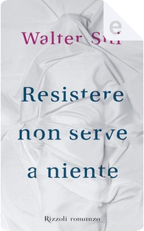 Resistere non serve a niente by Walter Siti