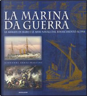La marina da guerra. Le armate di mare e le armi navali dal Rinascimento al 1914 by Giovanni Santi-Mazzini
