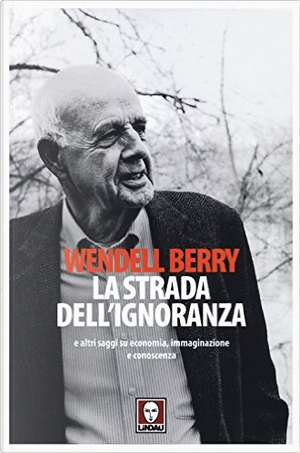 La strada dell'ignoranza by Wendell Berry