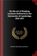 On the Art of Reading, Lectures Delivered in the University of Cambridge, 1916-1917 by Arthur Thomas Quiller-Couch