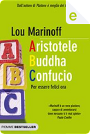 Aristotele Buddha Confucio. Per essere felici ora by Lou Marinoff
