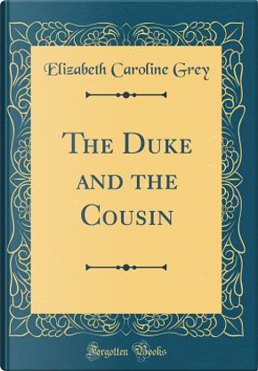 The Duke and the Cousin (Classic Reprint) by Elizabeth Caroline Grey