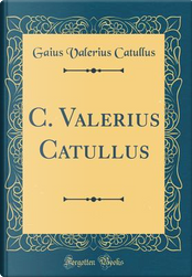 C. Valerius Catullus (Classic Reprint) by Gaius Valerius Catullus