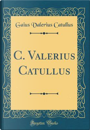 C. Valerius Catullus (Classic Reprint) by Gaius Valerius Catullus