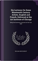 Six Lectures on Some Nineteenth Century Artists, English and French, Delivered at the Art Institute of Chicago by William Angus Knight