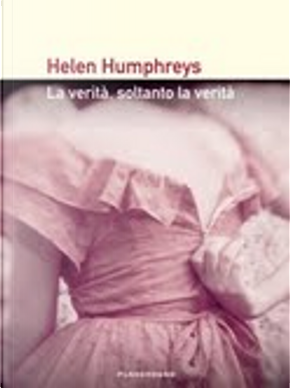 La verità, soltanto la verità by Helen Humphreys