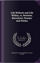 Life Without and Life Within; Or, Reviews, Narratives, Essays, and Poems by Margaret Fuller