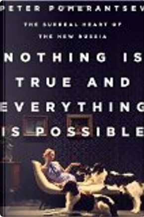Nothing Is True and Everything Is Possible by Peter Pomerantsev