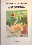 Tre romanzi di una giornata by Raffaele La Capria