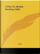A Plan To Abolish Duelling (1844) by Titus