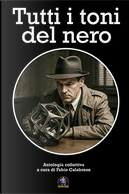 Tutti i toni del nero by Alberto Henriet, Andrea Coco, Antonio Piras, Carlo Menzinger di Preussenthal, Davide Stocovaz, Fabio Calabrese, Francesco Manetti, Giorgio Sangiorgi, Kenji Albani, Luigi Valerio, Omar Soffici, Pierfrancesco Prosperi, Roberto Cozzolino, Roberto Furlani
