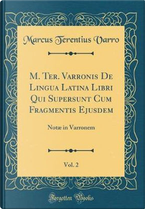 M. Ter. Varronis De Lingua Latina Libri Qui Supersunt Cum Fragmentis Ejusdem, Vol. 2 by Marcus Terentius Varro
