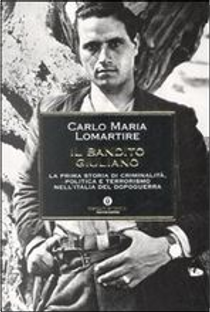 Il bandito Giuliano. La prima storia di criminalità, politica e terrorismo nell'Italia del dopoguerra by Carlo Maria Lomartire