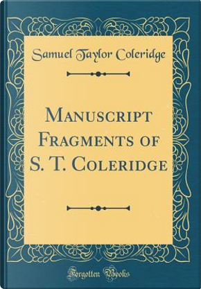 Manuscript Fragments of S. T. Coleridge (Classic Reprint) by Samuel Taylor Coleridge