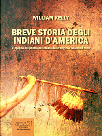 Breve storia degli indiani d'America. L'epopea del popolo pellerossa dalle origini a Wounded Knee by William Kelly