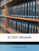 Acted Dramas by Henry Spicer