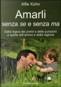 Amarli senza se e senza ma. Dalla logica dei premi e delle punizioni a quella dell'amore e della ragione by Alfie Kohn
