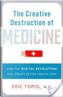 The Creative Destruction of Medicine by Eric J Topol