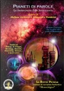 Pianeti di parole by A. Fedor, Alessandro Fambrini, Antonino Fazio, Antonio Bellomi, Barry N. Malzberg, Daryl Gregory, Eldon K. Everett, Henry Hasse, Ian Watson, J.R. Pierce, Jeffrey Ford, Lisa Goldstein, Michael Bishop, Mike Resnick, Paul Di Filippo, Paul McAuley, Raymond A. Palmer, Riccardo Gramantieri, Richard Ashby, Robert Reed, Robert Silverberg, Stefano Carducci, Theodore R. Cogswell Pianeti di parole by A. Fedor, Alessandro Fambrini, Antonino Fazio, Antonio Bellomi, Barry N. Malzberg, Daryl Gregory, Eldon K. Everett, Henry Hasse, Ian Watson, J.R. Pierce, Jeffrey Ford, Lisa Goldstein, Michael Bishop, Mike Resnick, Paul Di Filippo, Paul McAuley, Raymond A. Palmer, Riccardo Gramantieri, Richard Ashby, Robert Reed, Robert Silverberg, Stefano Carducci, Theodore R. Cogswell
