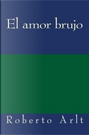 El Amor Brujo by Roberto Arlt