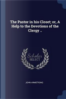 The Pastor in His Closet; Or, a Help to the Devotions of the Clergy .. by John Armstrong
