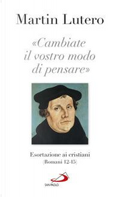 «Cambiate il vostro modo di pensare» Esortazioni ai cristiani (Romani 13-15) by Martin Lutero