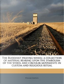 The Buddhist Praying-Wheel; A Collection of Material Bearing Upon the Symbolism of the Wheel and Circular Movements in Custom and Religious Ritual by William Simpson