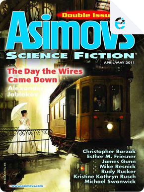 Asimov's Science Fiction, April-May 2011 by Alexander Jablokov, Christopher Barzak, Danny Adams, Darrell Schweitzer, Esther M. Friesner, Jack O'Brien, Jack Skillingstead, Jane Yolen, Kristine Kathryn Rusch, Michael Swanwick, Mike Resnick, Nick Mamatas, Robert Frazier, Rudy Rucker, Tom Purdom, William John Watkins, William Preston Asimov's Science Fiction, April-May 2011 by Alexander Jablokov, Christopher Barzak, Danny Adams, Darrell Schweitzer, Esther M. Friesner, Jack O'Brien, Jack Skillingstead, Jane Yolen, Kristine Kathryn Rusch, Michael Swanwick, Mike Resnick, Nick Mamatas, Robert Frazier, Rudy Rucker, Tom Purdom, William John Watkins, William Preston