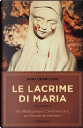 Le lacrime di Maria. Da Medjugorje a Civitavecchia, un itinerario mariano by Rino Cammilleri