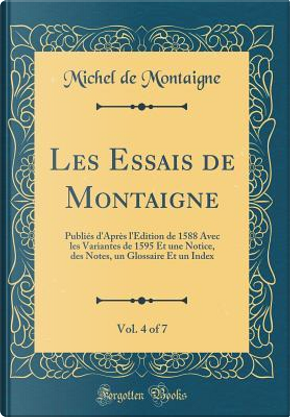 Les Essais de Montaigne, Vol. 4 of 7 by Michel de Montaigne
