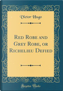 Red Robe and Grey Robe, or Richelieu Defied (Classic Reprint) by victor hugo