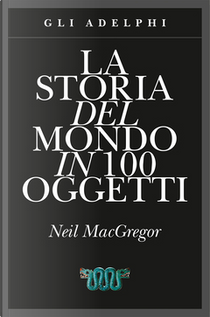 La storia del mondo in 100 oggetti by Neil MacGregor