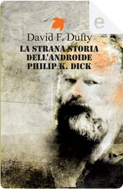 La strana storia dell'androide Philip K. Dick by David F. Dufty