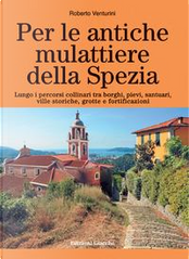 Per le antiche mulattiere della Spezia. Lungo i percorsi collinari tra borghi, pievi, santuari, ville storiche, grotte e fortificazioni by Roberto Venturini