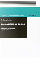 Educazione al suono : 100 esercizi per ascoltare e produrre il suono by R. Murray Schäfer