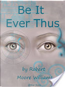 Be It Ever Thus by Robert Moore Williams